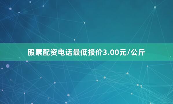 股票配资电话最低报价3.00元/公斤