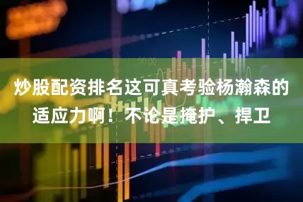 炒股配资排名这可真考验杨瀚森的适应力啊！不论是掩护、捍卫