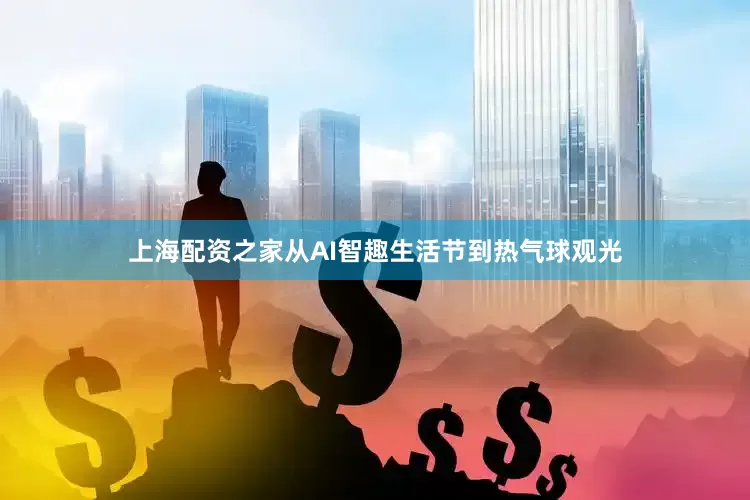 上海配资之家从AI智趣生活节到热气球观光