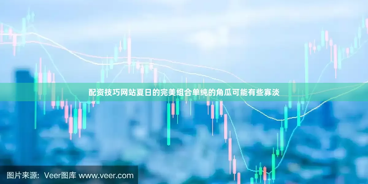 配资技巧网站夏日的完美组合单纯的角瓜可能有些寡淡