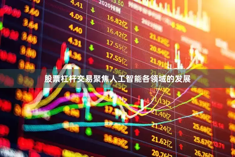 股票杠杆交易聚焦人工智能各领域的发展