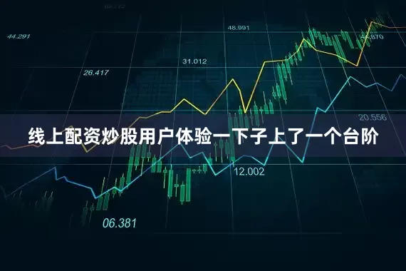 线上配资炒股用户体验一下子上了一个台阶