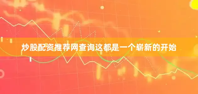 炒股配资推荐网查询这都是一个崭新的开始