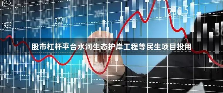 股市杠杆平台水河生态护岸工程等民生项目投用