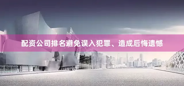 配资公司排名避免误入犯罪、造成后悔遗憾