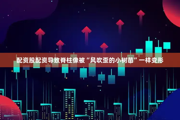 配资股配资导致脊柱像被“风吹歪的小树苗”一样变形