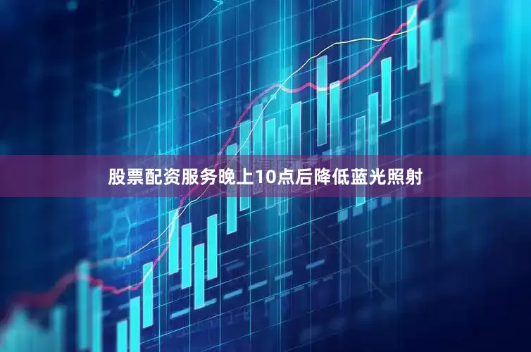 股票配资服务晚上10点后降低蓝光照射
