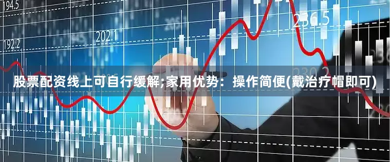 股票配资线上可自行缓解;家用优势：操作简便(戴治疗帽即可)