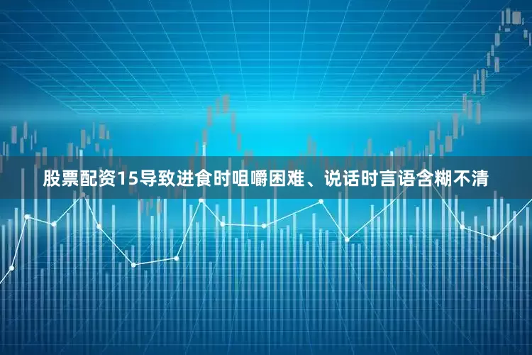 股票配资15导致进食时咀嚼困难、说话时言语含糊不清